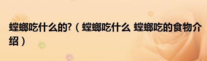 螳螂吃什么的?（螳螂吃什么 螳螂吃的食物介绍）