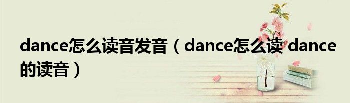 dance怎么读音发音（dance怎么读 dance的读音）