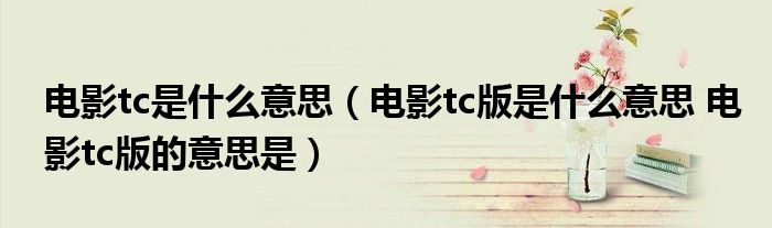 电影tc是什么意思（电影tc版是什么意思 电影tc版的意思是）