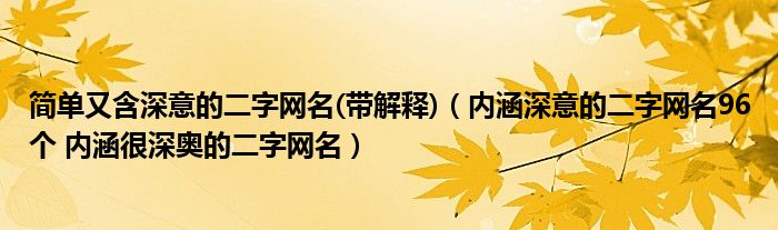 简单又含深意的二字网名(带解释)（内涵深意的二字网名96个 内涵很深奥的二字网名）