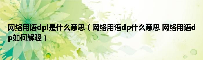 网络用语dpl是什么意思（网络用语dp什么意思 网络用语dp如何解释）
