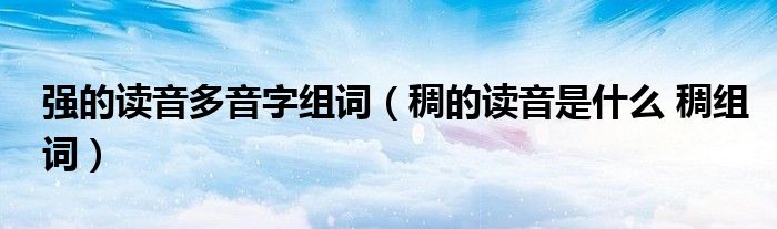 强的读音多音字组词（稠的读音是什么 稠组词）