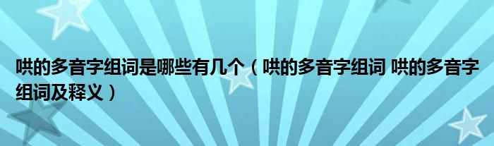 哄的多音字组词是哪些有几个（哄的多音字组词 哄的多音字组词及释义）