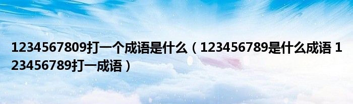 1234567809打一个成语是什么（123456789是什么成语 123456789打一成语）