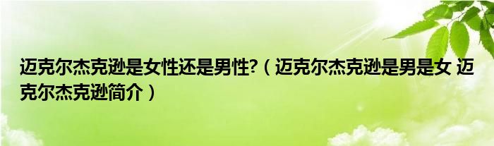 迈克尔杰克逊是女性还是男性?（迈克尔杰克逊是男是女 迈克尔杰克逊简介）