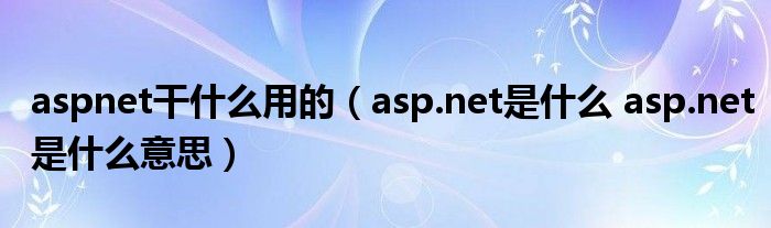 aspnet干什么用的（asp.net是什么 asp.net是什么意思）