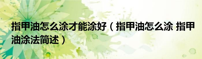指甲油怎么涂才能涂好（指甲油怎么涂 指甲油涂法简述）