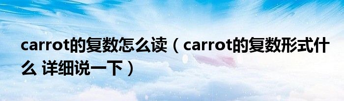 carrot的复数怎么读（carrot的复数形式什么 详细说一下）