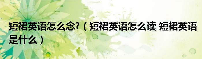 短裙英语怎么念?（短裙英语怎么读 短裙英语是什么）