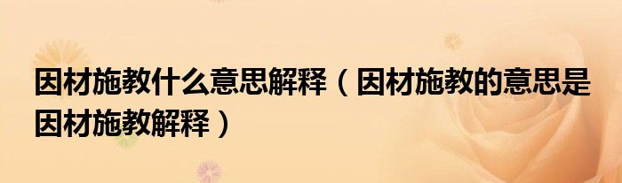 因材施教什么意思解释（因材施教的意思是 因材施教解释）