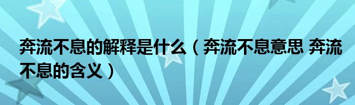 奔流不息的解释是什么（奔流不息意思 奔流不息的含义）
