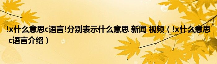 !x什么意思c语言!分别表示什么意思 新闻 视频（!x什么意思 c语言介绍）