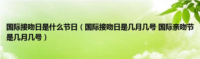 国际接吻日是什么节日（国际接吻日是几月几号 国际亲吻节是几月几号）