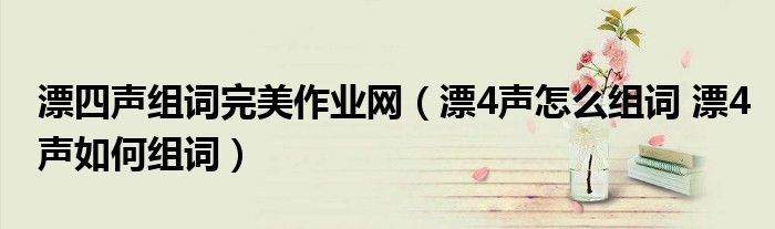 漂四声组词完美作业网（漂4声怎么组词 漂4声如何组词）