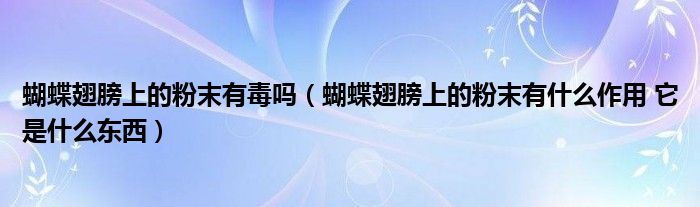 蝴蝶翅膀上的粉末有毒吗（蝴蝶翅膀上的粉末有什么作用 它是什么东西）