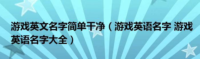 游戏英文名字简单干净（游戏英语名字 游戏英语名字大全）