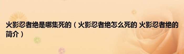 火影忍者绝是哪集死的（火影忍者绝怎么死的 火影忍者绝的简介）