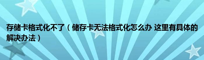 存储卡格式化不了（储存卡无法格式化怎么办 这里有具体的解决办法）
