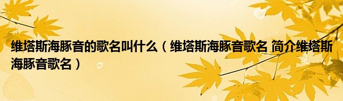 维塔斯海豚音的歌名叫什么（维塔斯海豚音歌名 简介维塔斯海豚音歌名）