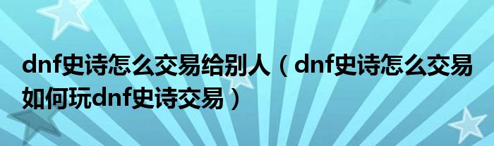 dnf史诗怎么交易给别人（dnf史诗怎么交易 如何玩dnf史诗交易）
