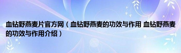 血钻野燕麦片官方网（血钻野燕麦的功效与作用 血钻野燕麦的功效与作用介绍）