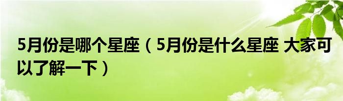 5月份是哪个星座（5月份是什么星座 大家可以了解一下）