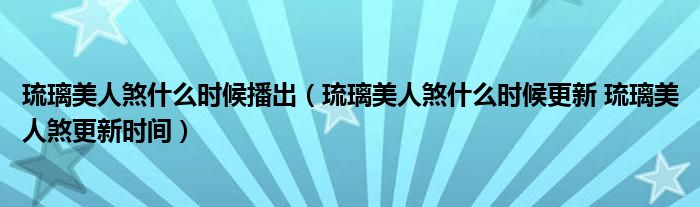 琉璃美人煞什么时候播出（琉璃美人煞什么时候更新 琉璃美人煞更新时间）