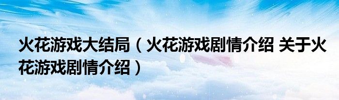 火花游戏大结局（火花游戏剧情介绍 关于火花游戏剧情介绍）