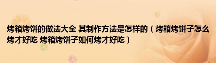烤箱烤饼的做法大全 其制作方法是怎样的（烤箱烤饼子怎么烤才好吃 烤箱烤饼子如何烤才好吃）