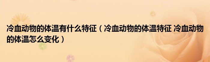 冷血动物的体温有什么特征（冷血动物的体温特征 冷血动物的体温怎么变化）