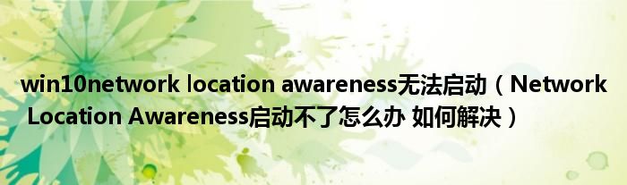 win10network location awareness无法启动（Network Location Awareness启动不了怎么办 如何解决）