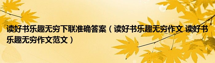 读好书乐趣无穷下联准确答案（读好书乐趣无穷作文 读好书乐趣无穷作文范文）