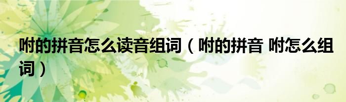 咐的拼音怎么读音组词（咐的拼音 咐怎么组词）