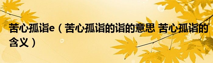 苦心孤诣e（苦心孤诣的诣的意思 苦心孤诣的含义）
