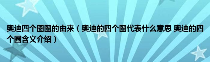 奥迪四个圈圈的由来（奥迪的四个圈代表什么意思 奥迪的四个圈含义介绍）