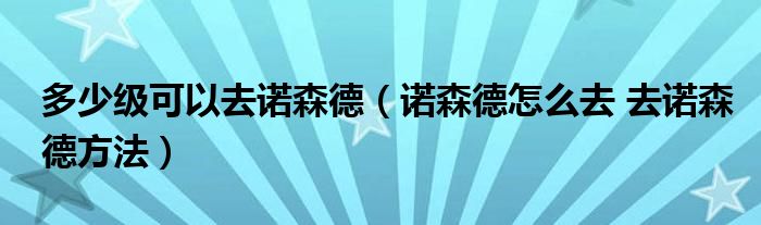 多少级可以去诺森德（诺森德怎么去 去诺森德方法）