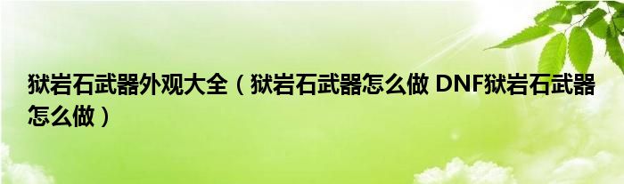 狱岩石武器外观大全（狱岩石武器怎么做 DNF狱岩石武器怎么做）