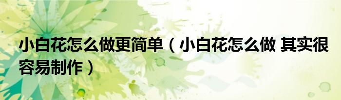 小白花怎么做更简单（小白花怎么做 其实很容易制作）