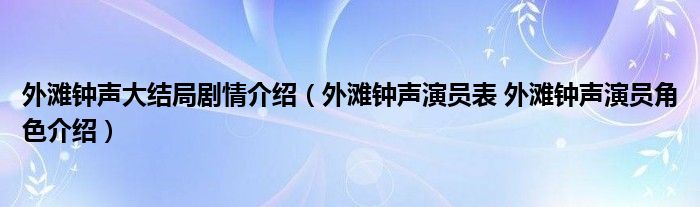 外滩钟声大结局剧情介绍（外滩钟声演员表 外滩钟声演员角色介绍）