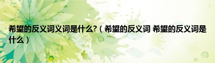 希望的反义词义词是什么?（希望的反义词 希望的反义词是什么）