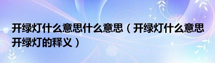 开绿灯什么意思什么意思（开绿灯什么意思 开绿灯的释义）