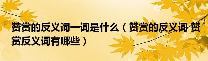 赞赏的反义词一词是什么（赞赏的反义词 赞赏反义词有哪些）