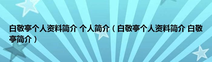 白敬亭个人资料简介 个人简介（白敬亭个人资料简介 白敬亭简介）