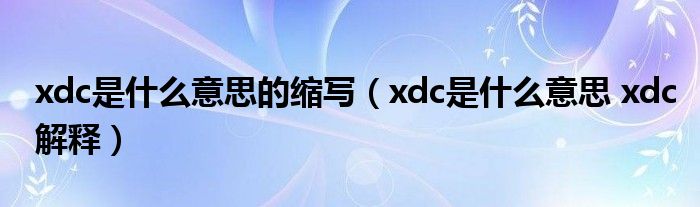 xdc是什么意思的缩写（xdc是什么意思 xdc解释）