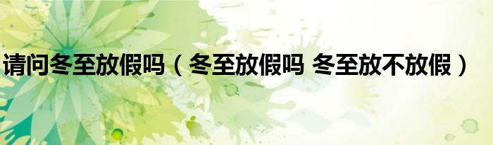 请问冬至放假吗（冬至放假吗 冬至放不放假）