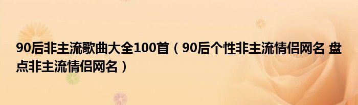 90后非主流歌曲大全100首（90后个性非主流情侣网名 盘点非主流情侣网名）
