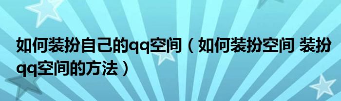 如何装扮自己的qq空间（如何装扮空间 装扮qq空间的方法）