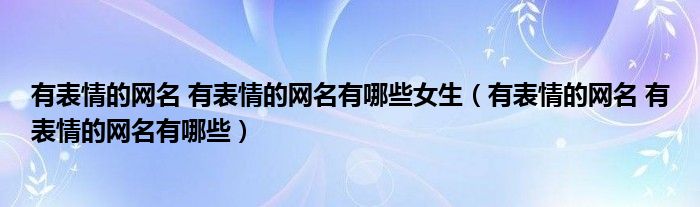 有表情的网名 有表情的网名有哪些女生（有表情的网名 有表情的网名有哪些）
