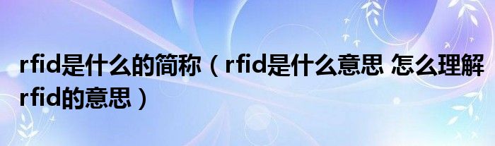 rfid是什么的简称（rfid是什么意思 怎么理解rfid的意思）