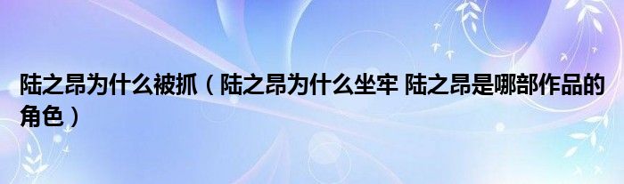 陆之昂为什么被抓（陆之昂为什么坐牢 陆之昂是哪部作品的角色）